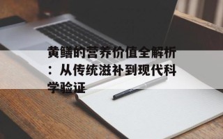 黄鳝的营养价值全解析：从传统滋补到现代科学验证