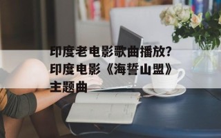 印度老电影歌曲播放？印度电影《海誓山盟》主题曲