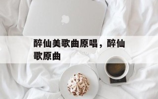 醉仙美歌曲原唱，醉仙歌原曲