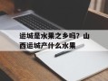 运城是水果之乡吗？山西运城产什么水果