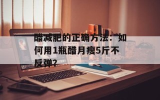 醋减肥的正确方法：如何用1瓶醋月瘦5斤不反弹？