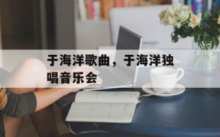 于海洋歌曲，于海洋独唱音乐会