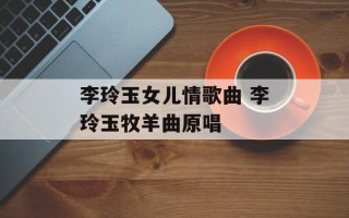 李玲玉女儿情歌曲 李玲玉牧羊曲原唱