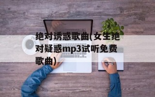绝对诱惑歌曲(女生绝对疑惑mp3试听免费歌曲)