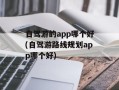 自驾游的app哪个好(自驾游路线规划app哪个好)