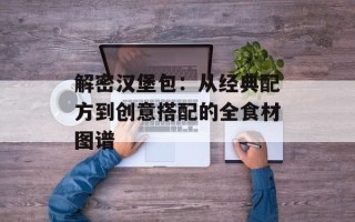 解密汉堡包：从经典配方到创意搭配的全食材图谱