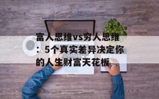 富人思维vs穷人思维：5个真实差异决定你的人生财富天花板