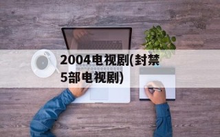 2004电视剧(封禁5部电视剧)