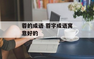 蓉的成语 蓉字成语寓意好的