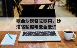 歌曲沙漠骆驼歌词，沙漠骆驼原唱歌曲歌词