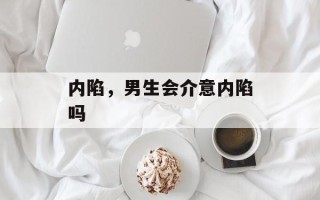 内陷，男生会介意内陷吗
