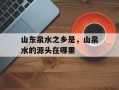 山东泉水之乡是，山泉水的源头在哪里