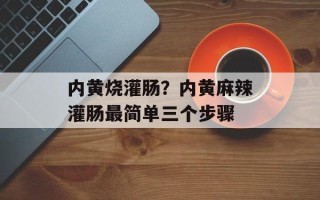 内黄烧灌肠？内黄麻辣灌肠最简单三个步骤