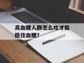 高血糖人群怎么吃才能稳住血糖？
