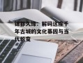 锦都久缘：解码这座千年古城的文化基因与当代蜕变