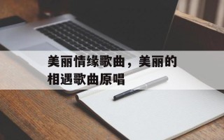 美丽情缘歌曲，美丽的相遇歌曲原唱