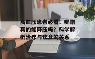 高血压患者必看：喝醋真的能降压吗？科学解析治疗与饮食的关系