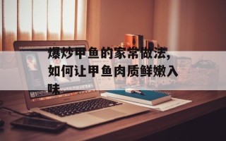 爆炒甲鱼的家常做法,如何让甲鱼肉质鲜嫩入味