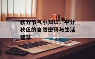 秋分节气小知识：平分秋色的自然密码与生活智慧