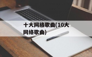 十大网络歌曲(10大网络歌曲)