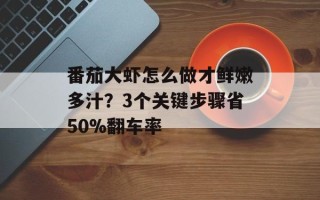 番茄大虾怎么做才鲜嫩多汁？3个关键步骤省50%翻车率