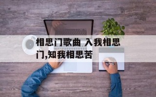 相思门歌曲 入我相思门,知我相思苦