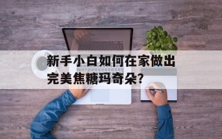 新手小白如何在家做出完美焦糖玛奇朵？