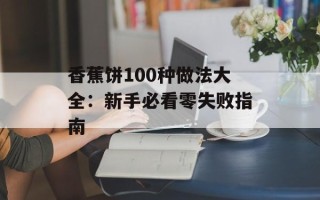 香蕉饼100种做法大全：新手必看零失败指南
