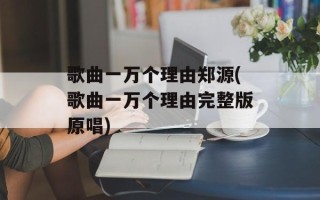 歌曲一万个理由郑源(歌曲一万个理由完整版原唱)