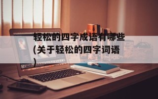 轻松的四字成语有哪些(关于轻松的四字词语)