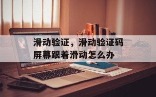 滑动验证，滑动验证码屏幕跟着滑动怎么办
