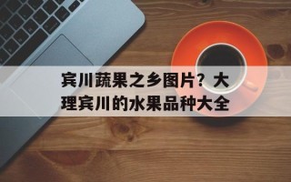 宾川蔬果之乡图片？大理宾川的水果品种大全
