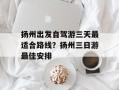 扬州出发自驾游三天最适合路线？扬州三日游最佳安排