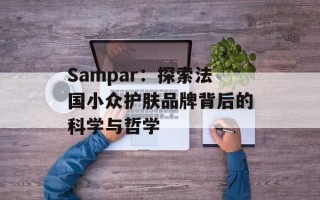 Sampar：探索法国小众护肤品牌背后的科学与哲学