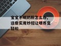 宝宝不喝奶粉怎么办,这些实用妙招让喂养变轻松