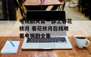 电视剧天雷一部之春花秋月 春花秋月在线观看电视剧全集