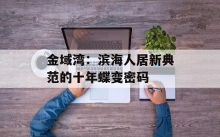 金域湾：滨海人居新典范的十年蝶变密码