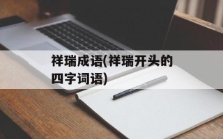 祥瑞成语(祥瑞开头的四字词语)