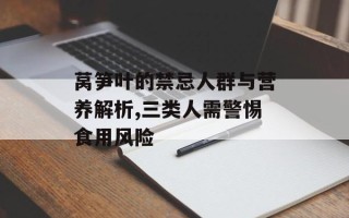 莴笋叶的禁忌人群与营养解析,三类人需警惕食用风险