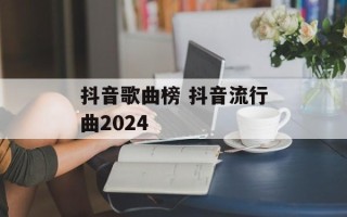 抖音歌曲榜 抖音流行曲2024