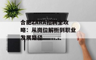 合肥ZARA招聘全攻略：从岗位解析到职业发展路径