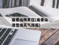 庙香山风景区(庙香山滑雪场天气预报)