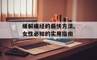 缓解痛经的最快方法,女性必知的实用指南