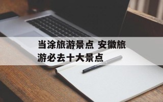 当涂旅游景点 安徽旅游必去十大景点