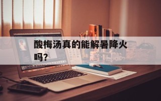 酸梅汤真的能解暑降火吗？