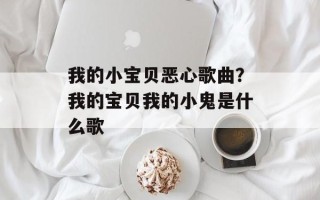 我的小宝贝恶心歌曲？我的宝贝我的小鬼是什么歌