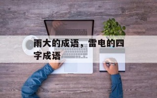 雨大的成语，雷电的四字成语