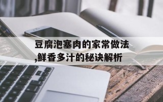 豆腐泡塞肉的家常做法,鲜香多汁的秘诀解析