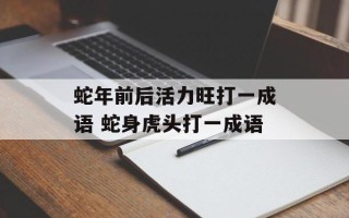 蛇年前后活力旺打一成语 蛇身虎头打一成语