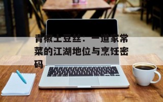 青椒土豆丝：一道家常菜的江湖地位与烹饪密码